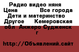 Радио видео няня  › Цена ­ 4 500 - Все города Дети и материнство » Другое   . Кемеровская обл.,Анжеро-Судженск г.